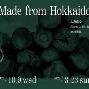 旭川デザインセンター シーズン企画展 24AW Made from Hokkaido 北海道の森から生まれる旭川家具